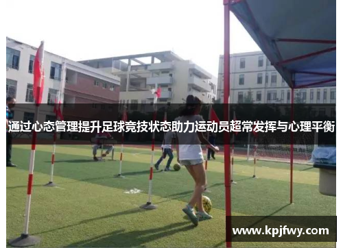 通过心态管理提升足球竞技状态助力运动员超常发挥与心理平衡