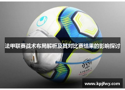 法甲联赛战术布局解析及其对比赛结果的影响探讨