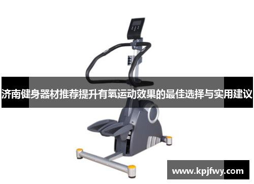 济南健身器材推荐提升有氧运动效果的最佳选择与实用建议