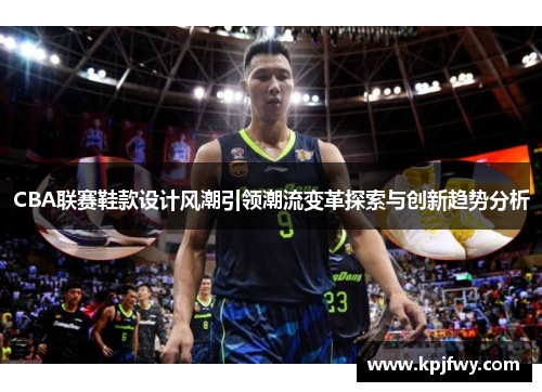 CBA联赛鞋款设计风潮引领潮流变革探索与创新趋势分析